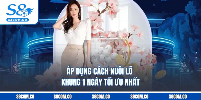Áp dụng cách nuôi lô khung 1 ngày tối ưu nhất