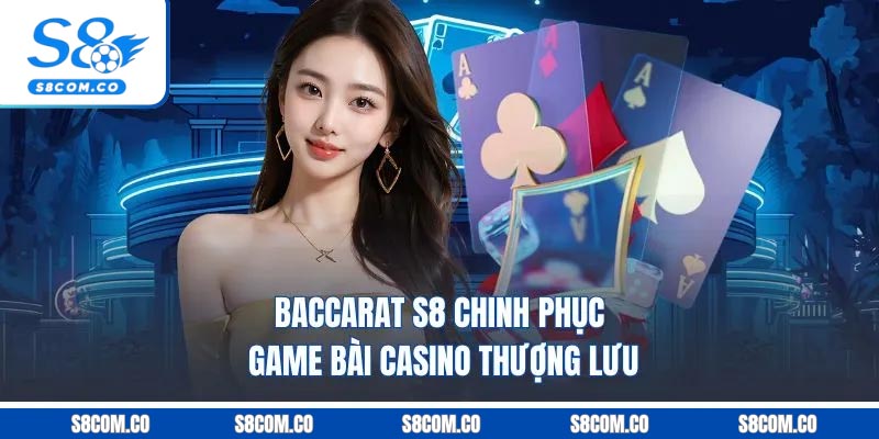 Baccarat S8 - Chinh Phục Game Bài Casino Thượng Lưu