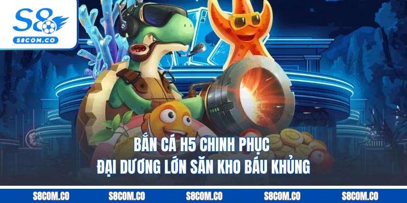 Bắn Cá H5 - Chinh Phục Đại Dương Lớn, Săn Kho Báu Khủng