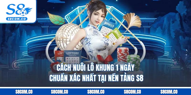 Cách Nuôi Lô Khung 1 Ngày Chuẩn Xác Nhất Tại Nền Tảng S8