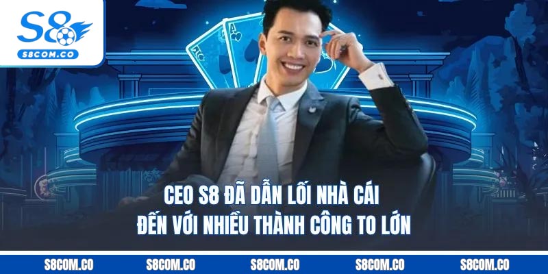 CEO S8 đã dẫn lối nhà cái đến với nhiều thành công to lớn