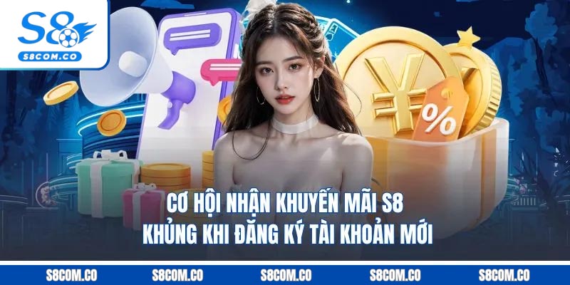 Khuyến Mãi S8 - Hấp Dẫn Đa Dạng Thể Loại Dành Cho Hội Viên Cơ hội nhận khuyến mãi S8 khủng khi đăng ký tài khoản mới