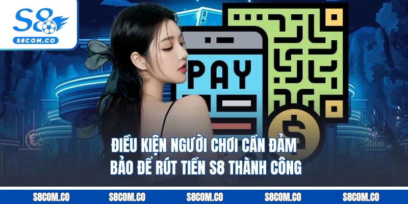 Điều kiện người chơi cần đảm bảo để rút tiền s8 thành công