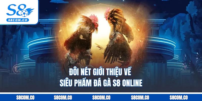 Đôi nét giới thiệu về siêu phẩm đá gà S8 online