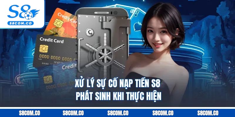 Xử lý sự cố nạp tiền S8 phát sinh khi thực hiện
