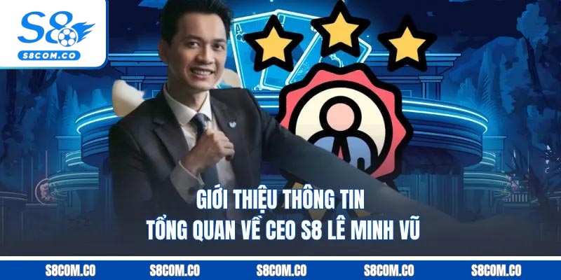 Giới thiệu thông tin tổng quan về CEO S8 - Lê Minh Vũ