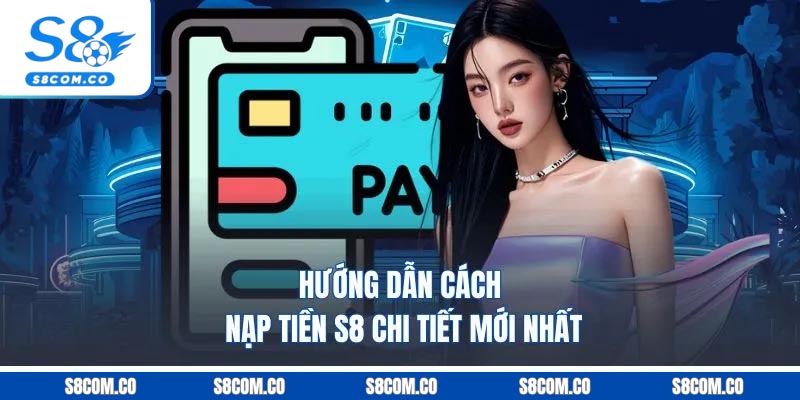 Hướng dẫn cách nạp tiền S8 chi tiết mới nhất