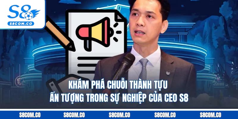 Khám phá chuỗi thành tựu ấn tượng trong sự nghiệp của CEO S8