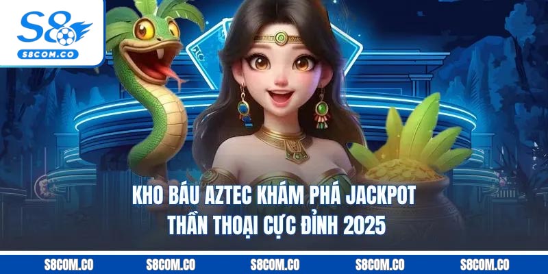 Kho Báu Aztec - Khám Phá Jackpot Thần Thoại Cực Đỉnh 2025