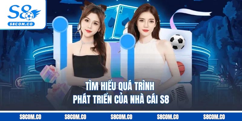 Tìm hiểu quá trình phát triển của nhà cái S8