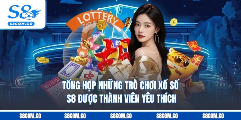 Tổng hợp những trò chơi xổ số S8 được thành viên yêu thích