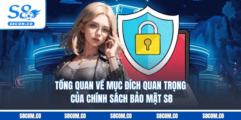 Tổng quan về mục đích quan trọng của chính sách bảo mật S8