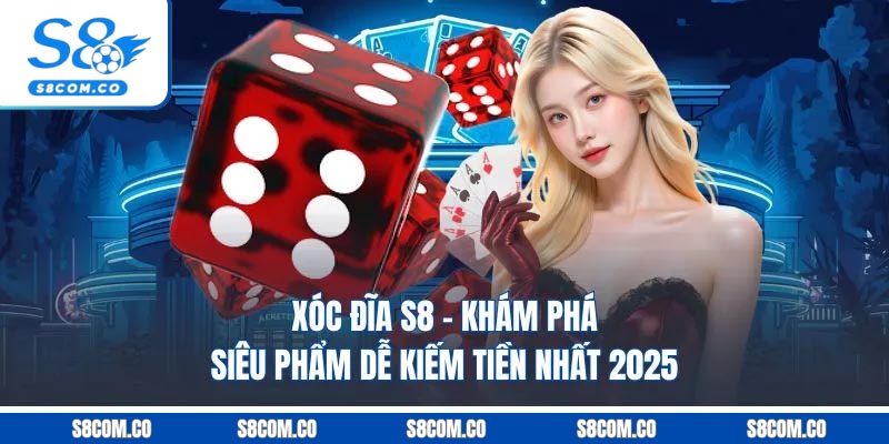 Xóc Đĩa S8 - Khám Phá Siêu Phẩm Dễ Kiếm Tiền Nhất 2025