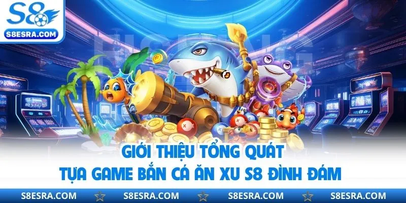 Bắn Cá Ăn Xu S8 - Hóa Thân Ngư Thủ, Làm Chủ Đại Dương Trực Tuyến Khái quát thông tin về trò chơi bắn cá ăn xu s8 đình đám