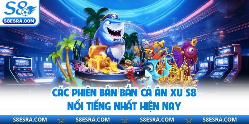 Bắn Cá Ăn Xu S8 - Hóa Thân Ngư Thủ, Làm Chủ Đại Dương Trực Tuyến Tổng hợp các phiên bản bắn cá hot hit tại s8