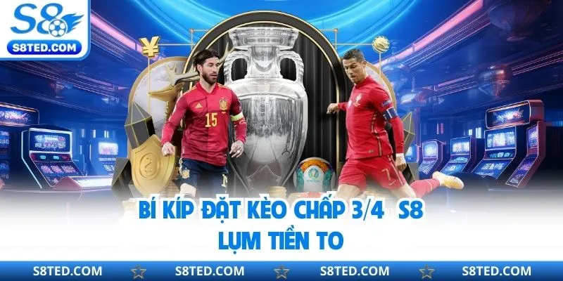Kèo Chấp ¾ S8 - Cách Đọc Tỷ Lệ Kèo Chuẩn, Chọn Cược Thông Minh Bí kíp đặt kèo chấp ¾ S8 lụm tiền to