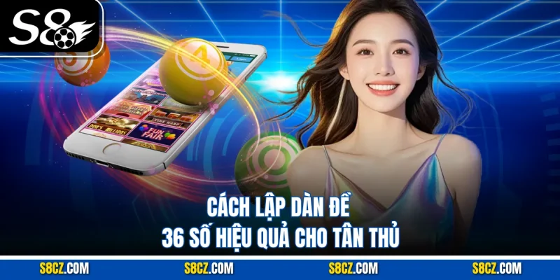 Dàn Đề 36 Số: Cách Chơi Thông Minh Để Nâng Tỷ Lệ Trúng Cao Cách lập dàn đề 36 số hiệu quả cho tân thủ