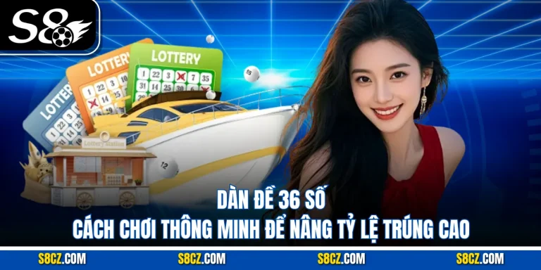 Dàn Đề 36 Số: Cách Chơi Thông Minh Để Nâng Tỷ Lệ Trúng Cao Tại S8