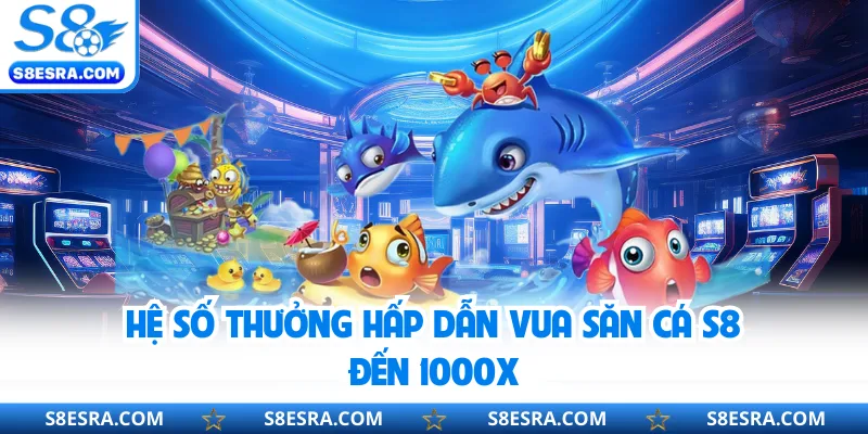 Vua Săn Cá S8 - Trải Nghiệm Săn Boss Kịch Tính Thú Vị Hệ số thưởng hấp dẫn Vua Săn Cá S8 đến 1000x