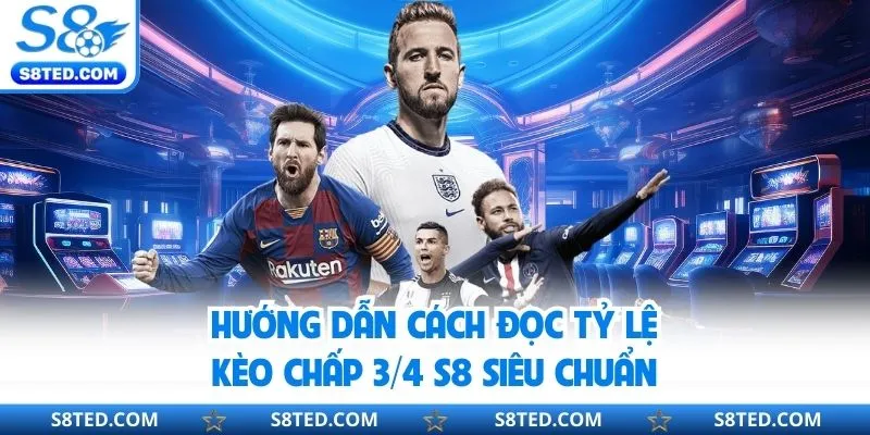 Kèo Chấp ¾ S8 - Cách Đọc Tỷ Lệ Kèo Chuẩn, Chọn Cược Thông Minh Hướng dẫn cách đọc tỷ lệ kèo chấp ¾ S8 siêu chuẩn