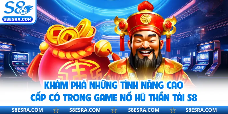 Nổ Hũ Thần Tài S8 - Quay Trúng Lì Xì Siêu Đỉnh Năm 2026 Khám phá những tính năng cao cấp có trong game nổ hũ thần tài S8